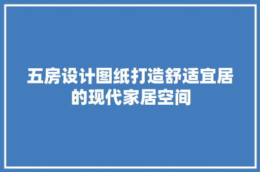 五房设计图纸打造舒适宜居的现代家居空间 建筑设计