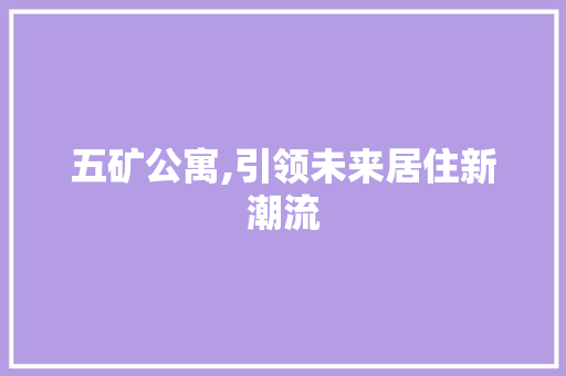 五矿公寓,引领未来居住新潮流