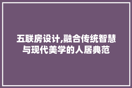 五联房设计,融合传统智慧与现代美学的人居典范 门窗装修