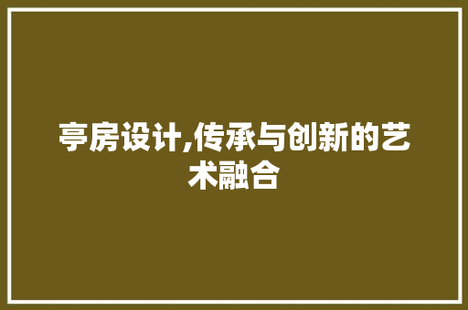亭房设计,传承与创新的艺术融合 建筑设计 亭房设计,传承与创新的艺术融合 建筑设计