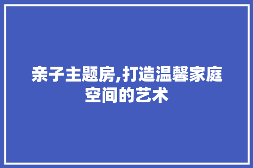 亲子主题房,打造温馨家庭空间的艺术 墙面装饰