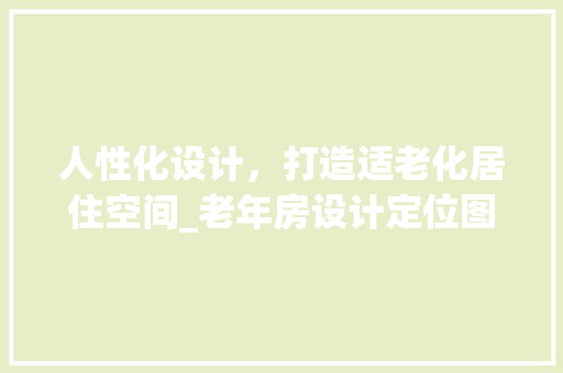 人性化设计，打造适老化居住空间_老年房设计定位图解读