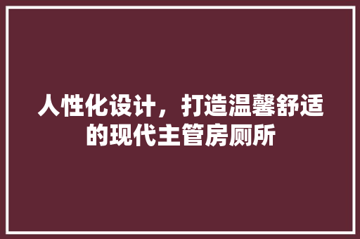 人性化设计，打造温馨舒适的现代主管房厕所 建筑设计
