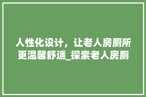 人性化设计，让老人房厕所更温馨舒适_探索老人房厕所布局之路
