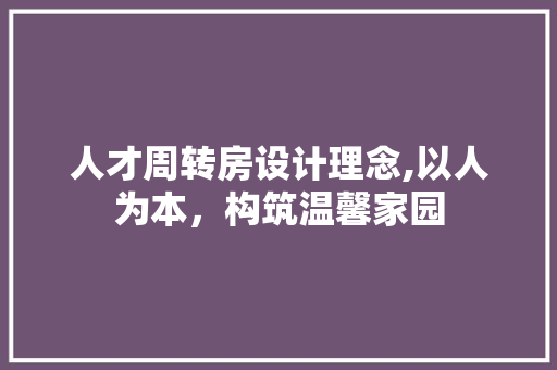 人才周转房设计理念,以人为本，构筑温馨家园