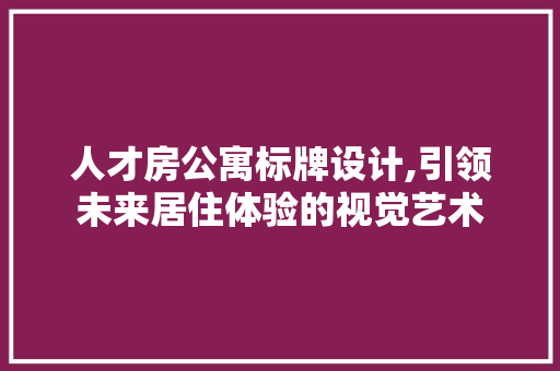 人才房公寓标牌设计,引领未来居住体验的视觉艺术 隔断设计