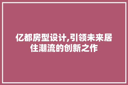 亿都房型设计,引领未来居住潮流的创新之作 门窗装修