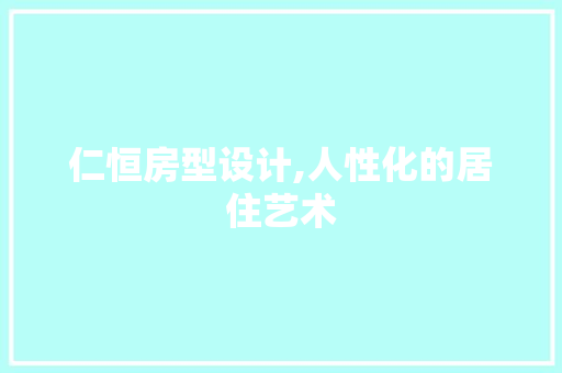 仁恒房型设计,人性化的居住艺术 景观设计