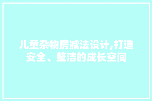 儿童杂物房减法设计,打造安全、整洁的成长空间