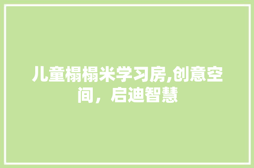 儿童榻榻米学习房,创意空间，启迪智慧