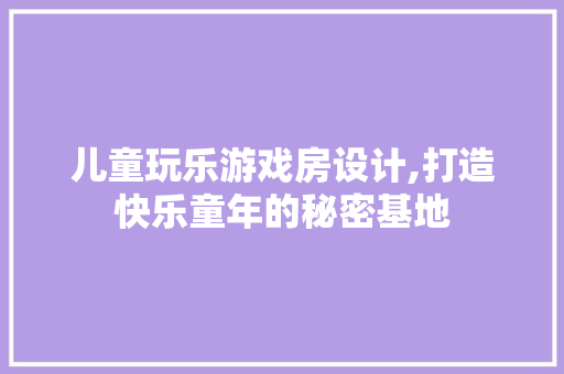 儿童玩乐游戏房设计,打造快乐童年的秘密基地 地面装修