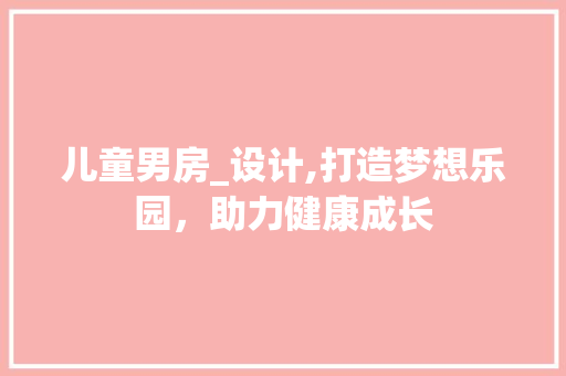 儿童男房_设计,打造梦想乐园，助力健康成长