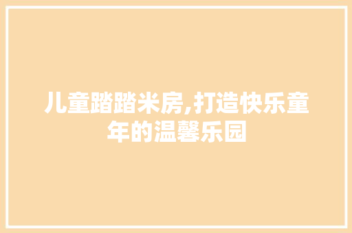 儿童踏踏米房,打造快乐童年的温馨乐园 建筑设计 儿童踏踏米房,打造快乐童年的温馨乐园 建筑设计