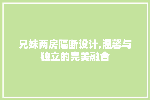 兄妹两房隔断设计,温馨与独立的完美融合