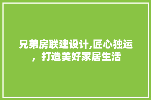 兄弟房联建设计,匠心独运，打造美好家居生活