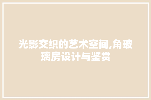 光影交织的艺术空间,角玻璃房设计与鉴赏