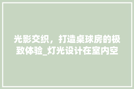 光影交织，打造桌球房的极致体验_灯光设计在室内空间中的应用
