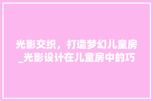 光影交织，打造梦幻儿童房_光影设计在儿童房中的巧妙运用 装修攻略