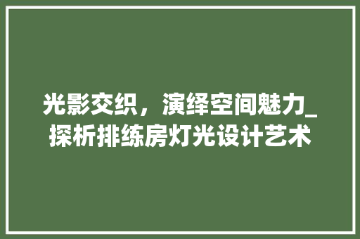 光影交织，演绎空间魅力_探析排练房灯光设计艺术