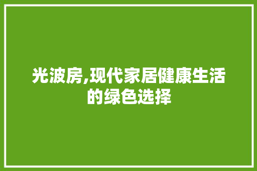 光波房,现代家居健康生活的绿色选择 景观设计