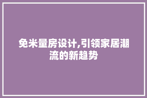 免米量房设计,引领家居潮流的新趋势