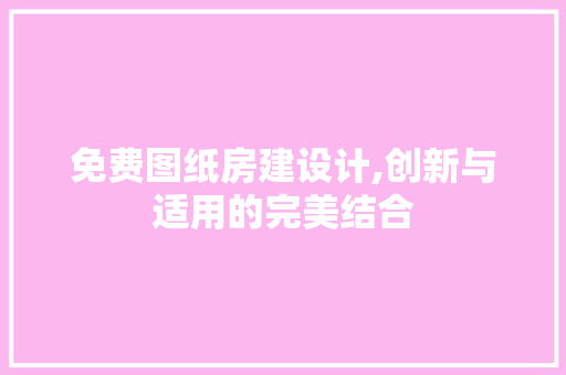 免费图纸房建设计,创新与适用的完美结合