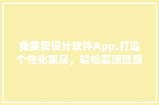免费房设计软件App,打造个性化家居，轻松实现理想生活