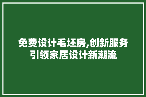 免费设计毛坯房,创新服务引领家居设计新潮流 墙面装饰