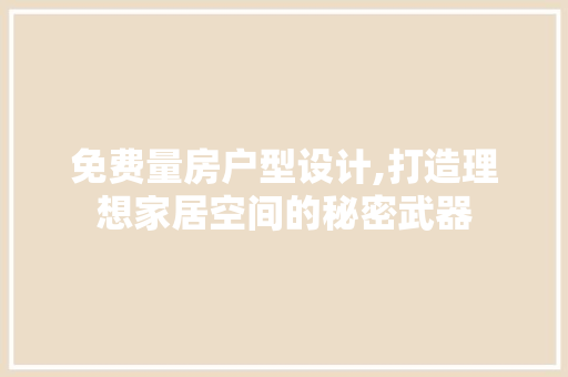 免费量房户型设计,打造理想家居空间的秘密武器