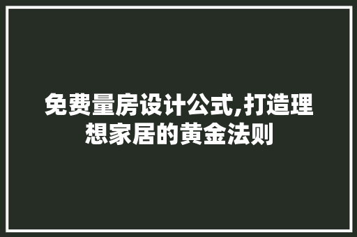 免费量房设计公式,打造理想家居的黄金法则 庭院装修