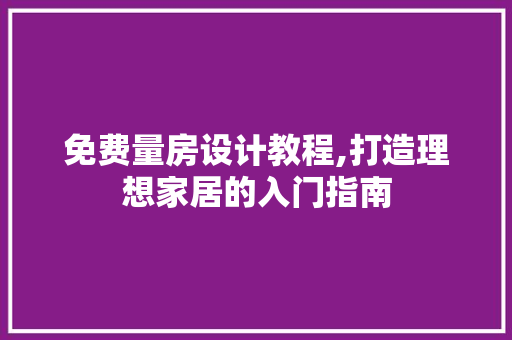 免费量房设计教程,打造理想家居的入门指南 门窗装修