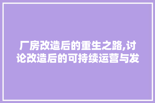 厂房改造后的重生之路,讨论改造后的可持续运营与发展 庭院装修