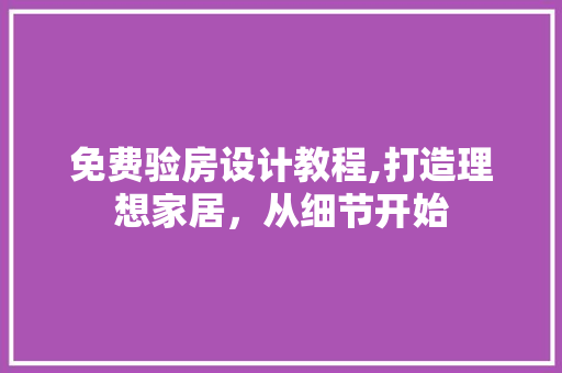 免费验房设计教程,打造理想家居，从细节开始 景观设计