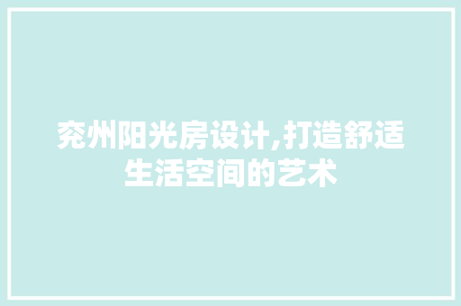 兖州阳光房设计,打造舒适生活空间的艺术