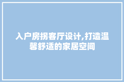入户房拐客厅设计,打造温馨舒适的家居空间
