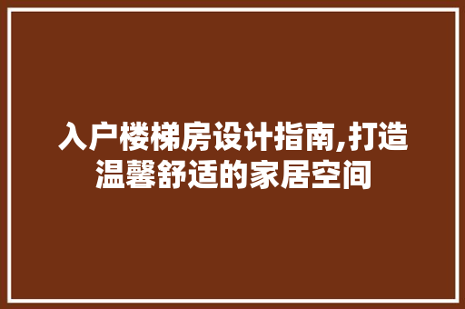 入户楼梯房设计指南,打造温馨舒适的家居空间 庭院装修