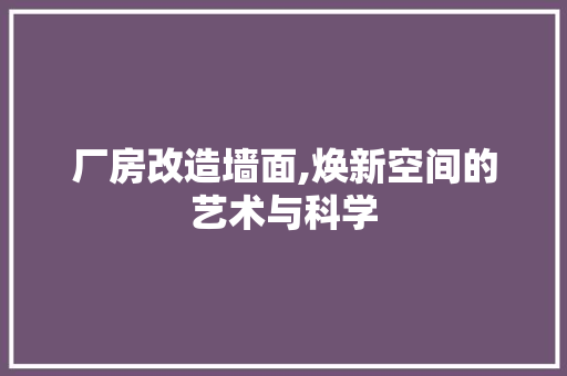 厂房改造墙面,焕新空间的艺术与科学 墙面装饰
