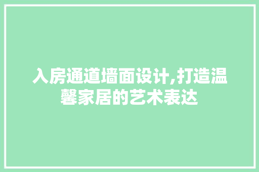 入房通道墙面设计,打造温馨家居的艺术表达