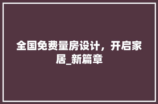 全国免费量房设计，开启家居_新篇章 装修材料