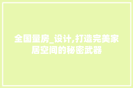 全国量房_设计,打造完美家居空间的秘密武器