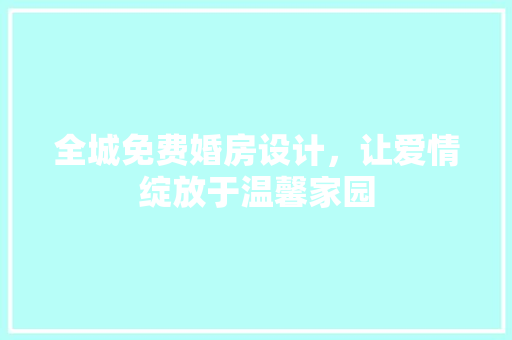 全城免费婚房设计，让爱情绽放于温馨家园