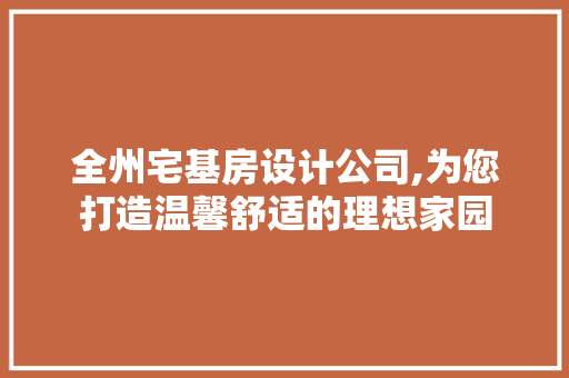 全州宅基房设计公司,为您打造温馨舒适的理想家园