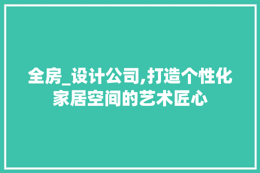 全房_设计公司,打造个性化家居空间的艺术匠心