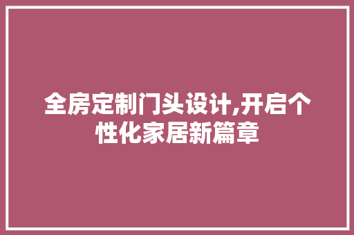 全房定制门头设计,开启个性化家居新篇章 门窗装修