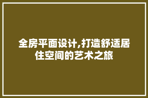 全房平面设计,打造舒适居住空间的艺术之旅