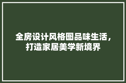 全房设计风格图品味生活,打造家居美学新境界 墙面装饰 全房设计风格图品味生活,打造家居美学新境界 墙面装饰