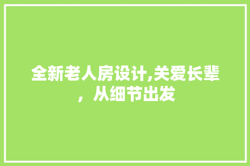 全新老人房设计,关爱长辈，从细节出发