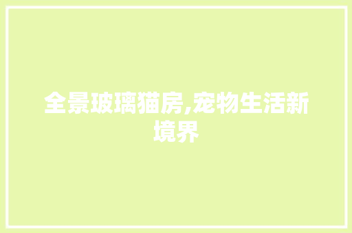 全景玻璃猫房,宠物生活新境界