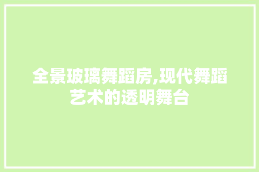 全景玻璃舞蹈房,现代舞蹈艺术的透明舞台