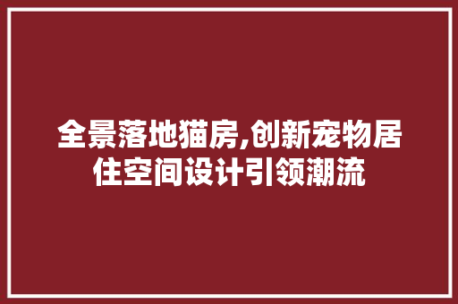 全景落地猫房,创新宠物居住空间设计引领潮流